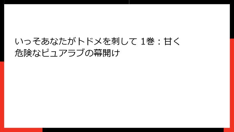 いっそあなたがトドメを刺して 1巻：甘く危険なピュアラブの幕開け