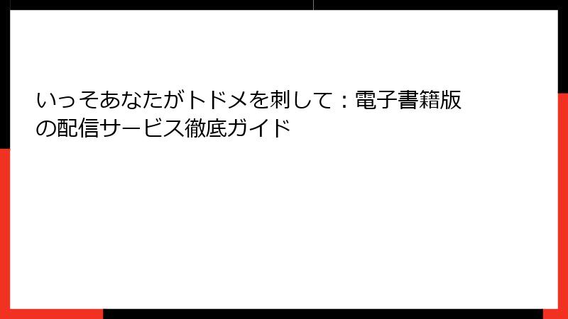 いっそあなたがトドメを刺して：電子書籍版の配信サービス徹底ガイド