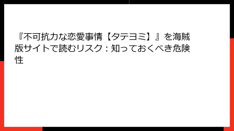 『不可抗力な恋愛事情【タテヨミ】』を海賊版サイトで読むリスク：知っておくべき危険性