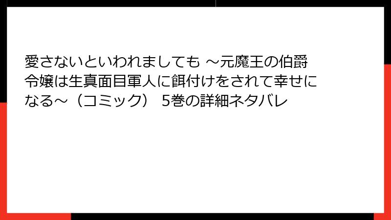 愛さないといわれましても ～元魔王の伯爵令嬢は生真面目軍人に餌付けをされて幸せになる～（コミック） 5巻の詳細ネタバレ