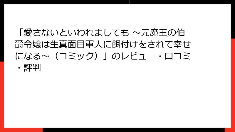 「愛さないといわれましても ～元魔王の伯爵令嬢は生真面目軍人に餌付けをされて幸せになる～（コミック）」のレビュー・口コミ・評判