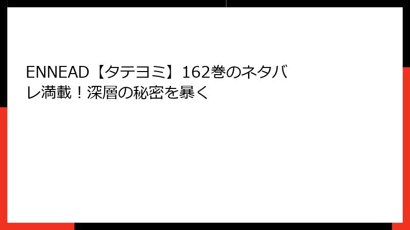 ENNEAD【タテヨミ】162巻のネタバレ満載！深層の秘密を暴く