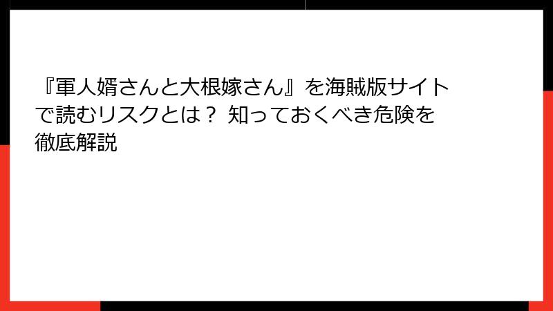 『軍人婿さんと大根嫁さん』を海賊版サイトで読むリスクとは？ 知っておくべき危険を徹底解説