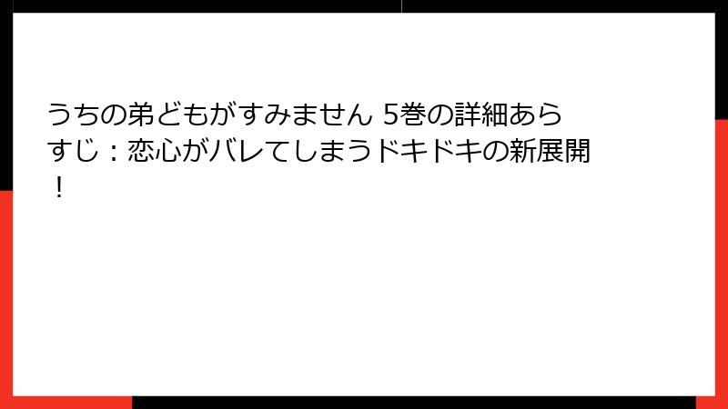 うちの弟どもがすみません 5巻の詳細あらすじ：恋心がバレてしまうドキドキの新展開！