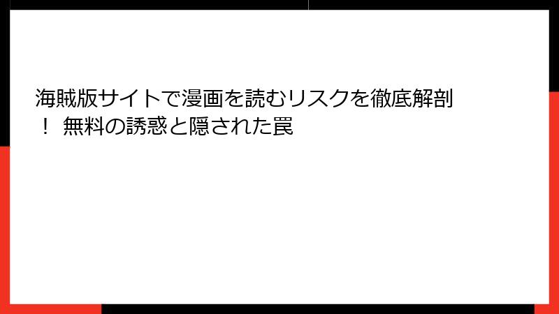 海賊版サイトで漫画を読むリスクを徹底解剖！ 無料の誘惑と隠された罠
