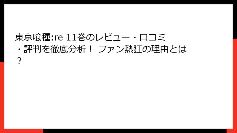 東京喰種:re 11巻のレビュー・口コミ・評判を徹底分析！ ファン熱狂の理由とは？