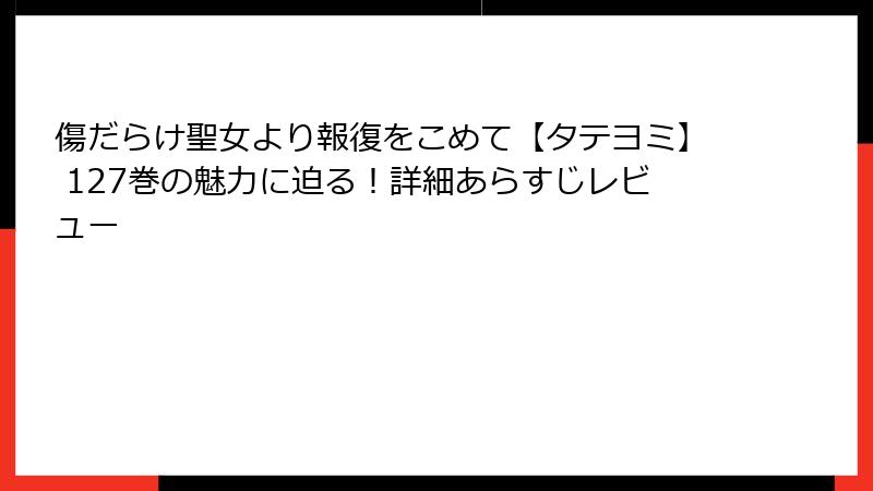 傷だらけ聖女より報復をこめて【タテヨミ】 127巻の魅力に迫る！詳細あらすじレビュー