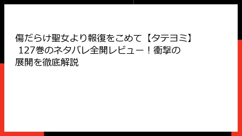 傷だらけ聖女より報復をこめて【タテヨミ】 127巻のネタバレ全開レビュー！衝撃の展開を徹底解説