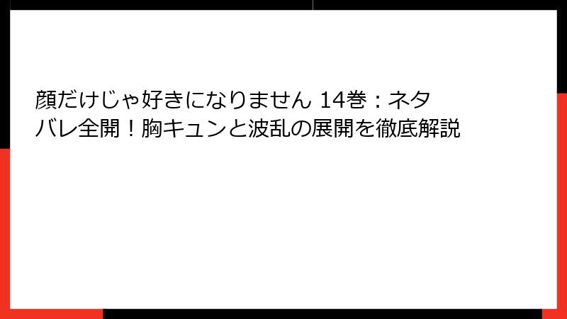 顔だけじゃ好きになりません 14巻：ネタバレ全開！胸キュンと波乱の展開を徹底解説