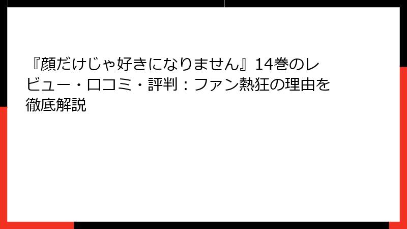 『顔だけじゃ好きになりません』14巻のレビュー・口コミ・評判：ファン熱狂の理由を徹底解説