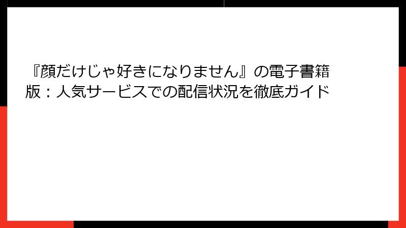 『顔だけじゃ好きになりません』の電子書籍版：人気サービスでの配信状況を徹底ガイド