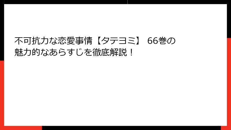 不可抗力な恋愛事情【タテヨミ】 66巻の魅力的なあらすじを徹底解説！