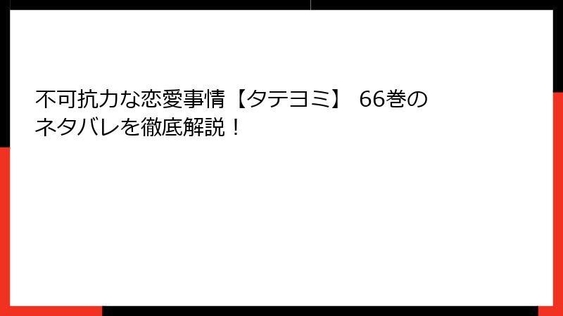 不可抗力な恋愛事情【タテヨミ】 66巻のネタバレを徹底解説！