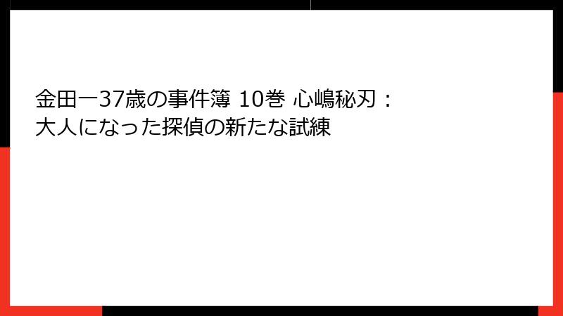金田一37歳の事件簿 10巻 心嶋秘刃：大人になった探偵の新たな試練