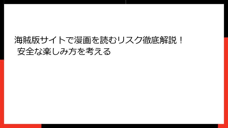 海賊版サイトで漫画を読むリスク徹底解説！ 安全な楽しみ方を考える
