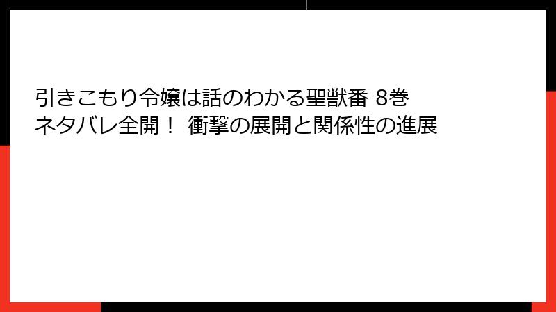 引きこもり令嬢は話のわかる聖獣番 8巻 ネタバレ全開！ 衝撃の展開と関係性の進展