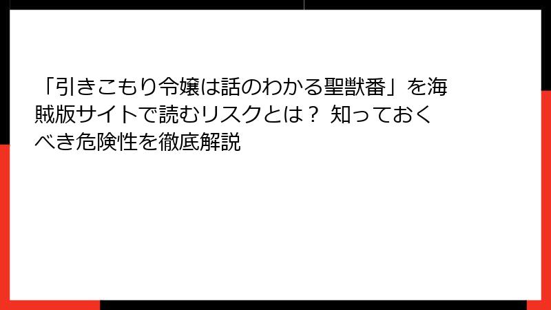 「引きこもり令嬢は話のわかる聖獣番」を海賊版サイトで読むリスクとは？ 知っておくべき危険性を徹底解説