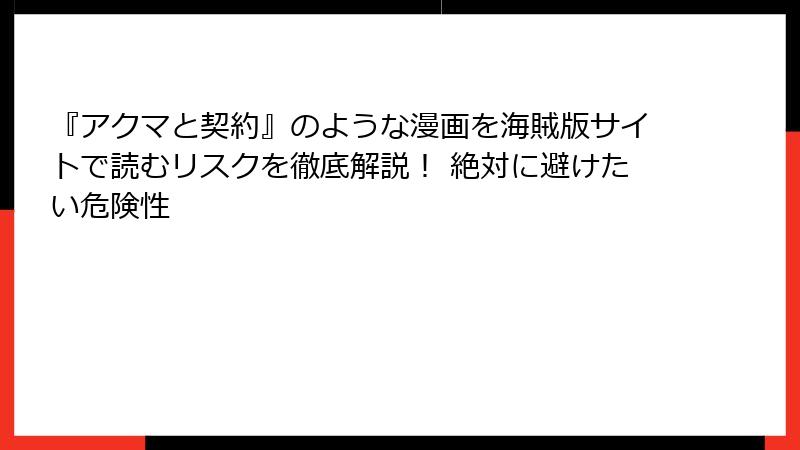 『アクマと契約』のような漫画を海賊版サイトで読むリスクを徹底解説！ 絶対に避けたい危険性