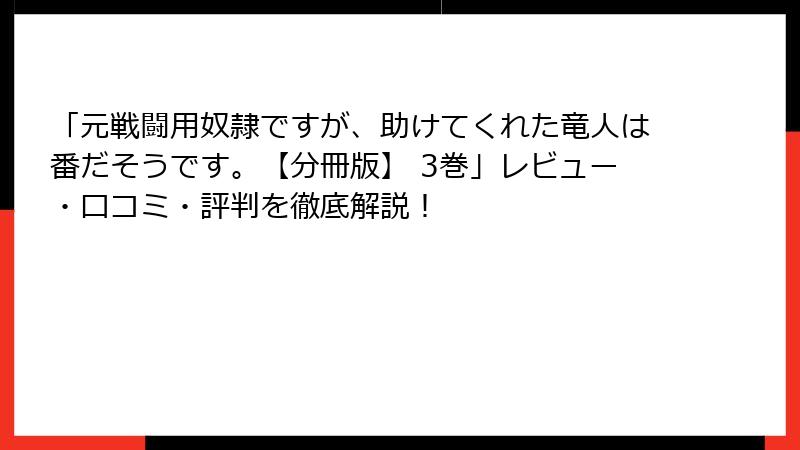 「元戦闘用奴隷ですが、助けてくれた竜人は番だそうです。【分冊版】 3巻」レビュー・口コミ・評判を徹底解説！