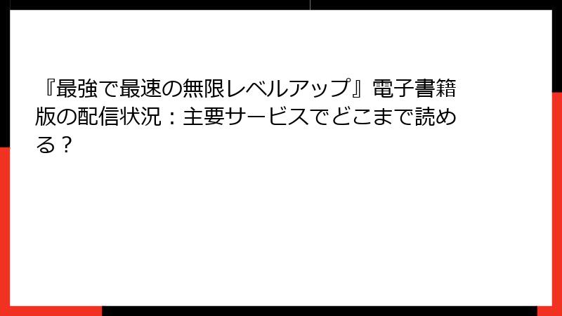 『最強で最速の無限レベルアップ』電子書籍版の配信状況：主要サービスでどこまで読める？