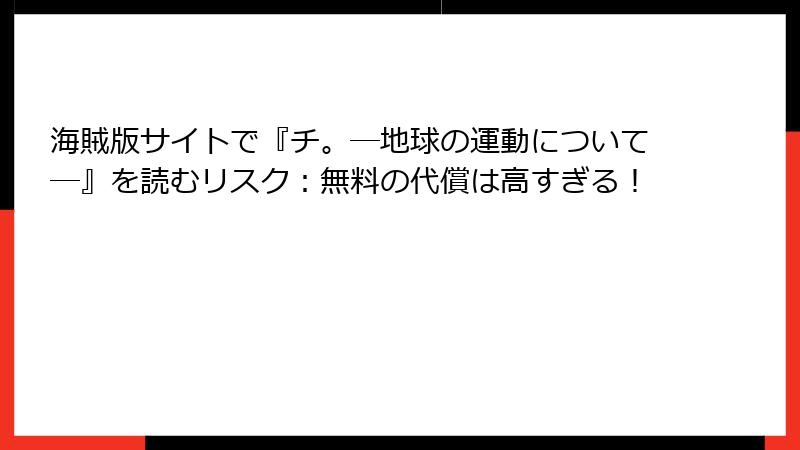 海賊版サイトで『チ。―地球の運動について―』を読むリスク：無料の代償は高すぎる！