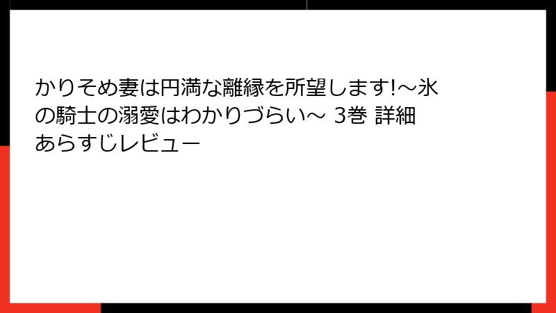 かりそめ妻は円満な離縁を所望します!～氷の騎士の溺愛はわかりづらい～ 3巻 詳細あらすじレビュー