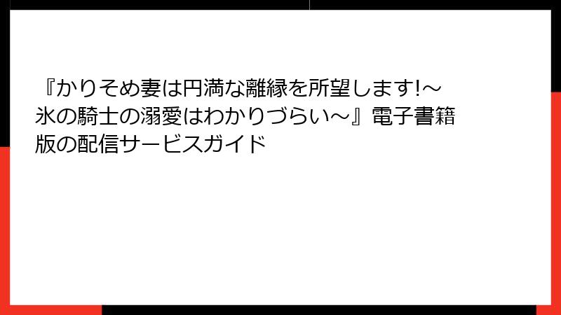 『かりそめ妻は円満な離縁を所望します!～氷の騎士の溺愛はわかりづらい～』電子書籍版の配信サービスガイド
