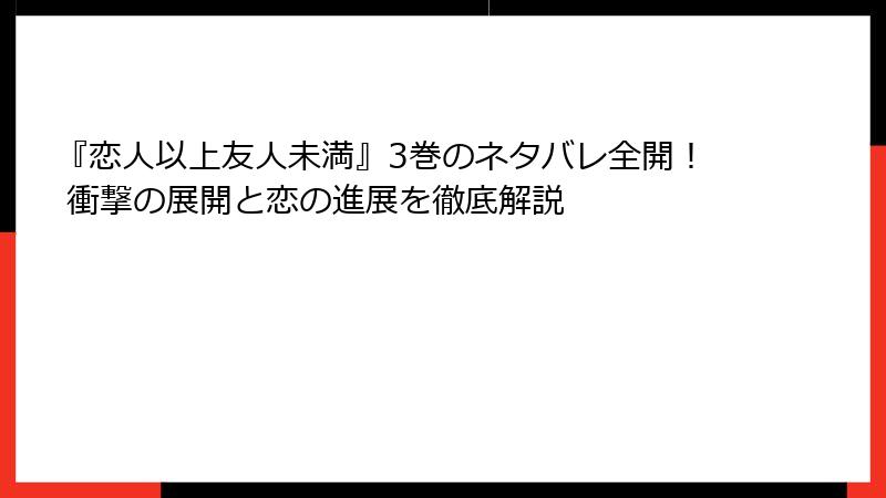 『恋人以上友人未満』3巻のネタバレ全開！ 衝撃の展開と恋の進展を徹底解説