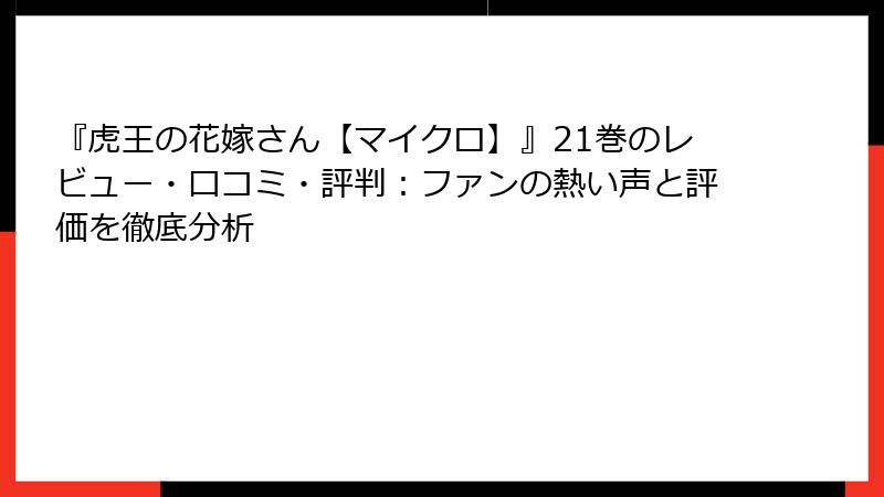 『虎王の花嫁さん【マイクロ】』21巻のレビュー・口コミ・評判：ファンの熱い声と評価を徹底分析