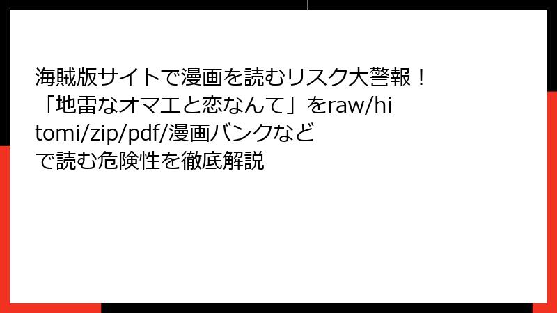 海賊版サイトで漫画を読むリスク大警報！ 「地雷なオマエと恋なんて」をraw/hitomi/zip/pdf/漫画バンクなどで読む危険性を徹底解説