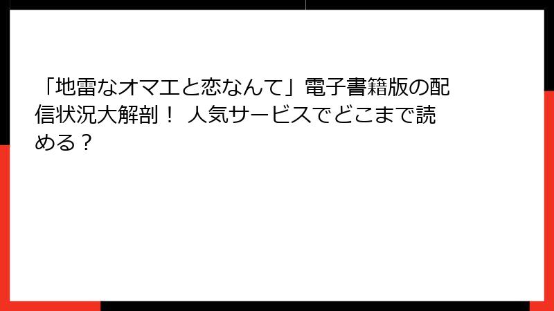 「地雷なオマエと恋なんて」電子書籍版の配信状況大解剖！ 人気サービスでどこまで読める？