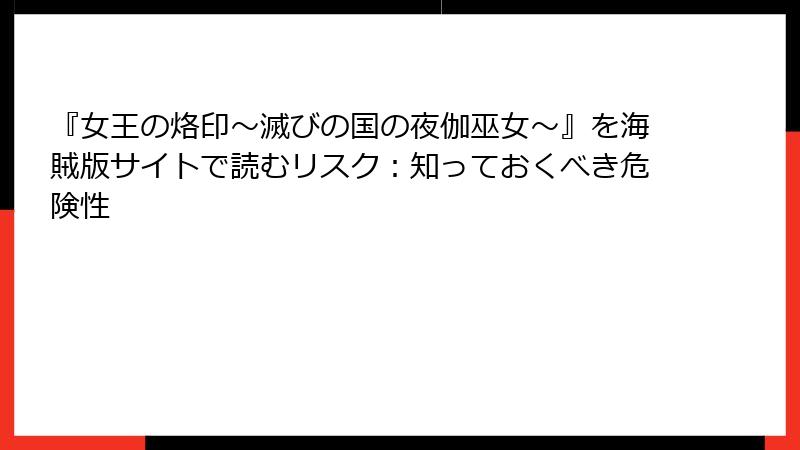 『女王の烙印～滅びの国の夜伽巫女～』を海賊版サイトで読むリスク：知っておくべき危険性