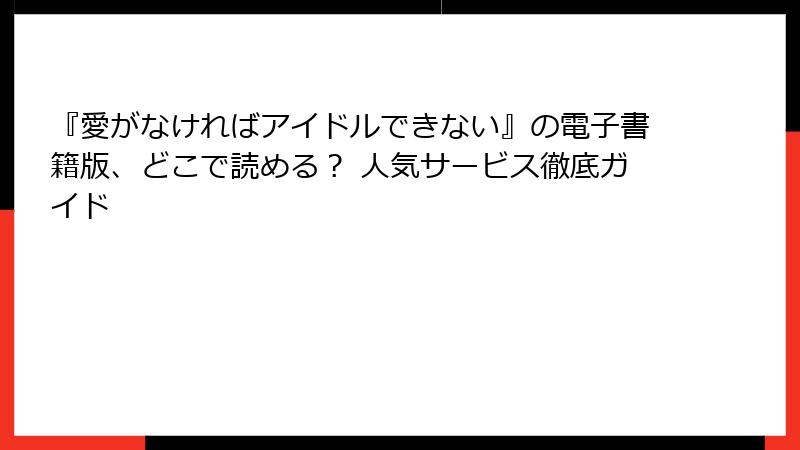 『愛がなければアイドルできない』の電子書籍版、どこで読める？ 人気サービス徹底ガイド