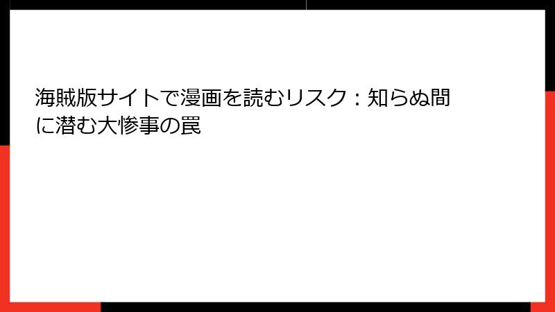 海賊版サイトで漫画を読むリスク：知らぬ間に潜む大惨事の罠