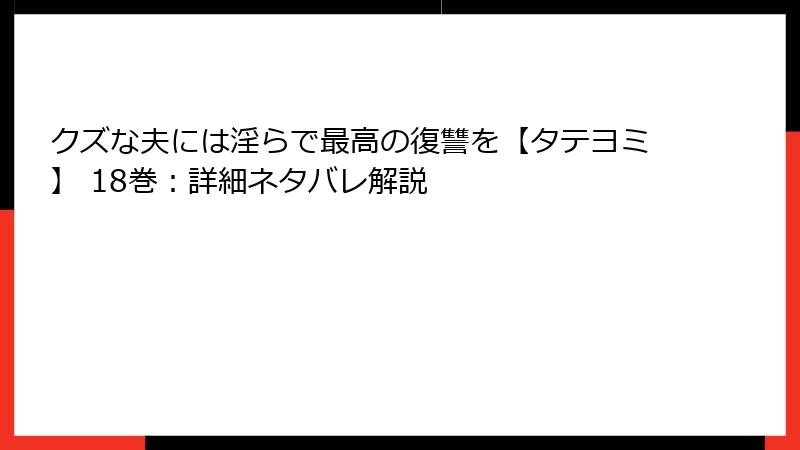 クズな夫には淫らで最高の復讐を【タテヨミ】 18巻：詳細ネタバレ解説