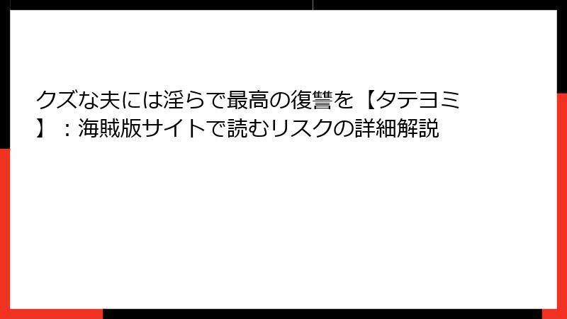 クズな夫には淫らで最高の復讐を【タテヨミ】：海賊版サイトで読むリスクの詳細解説