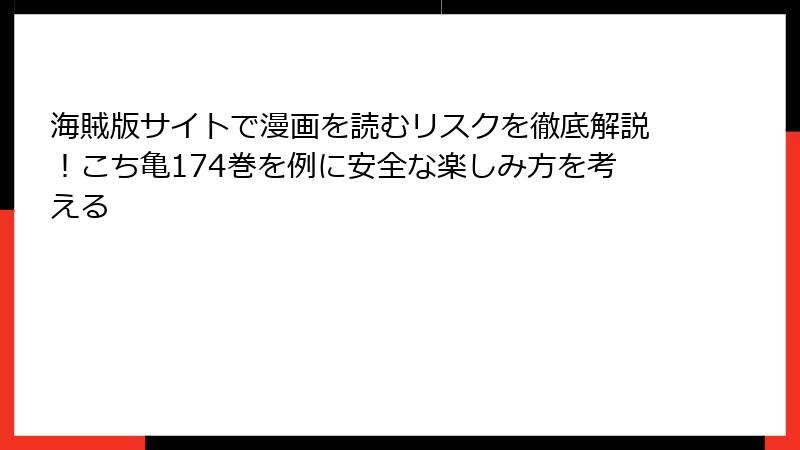 海賊版サイトで漫画を読むリスクを徹底解説！こち亀174巻を例に安全な楽しみ方を考える