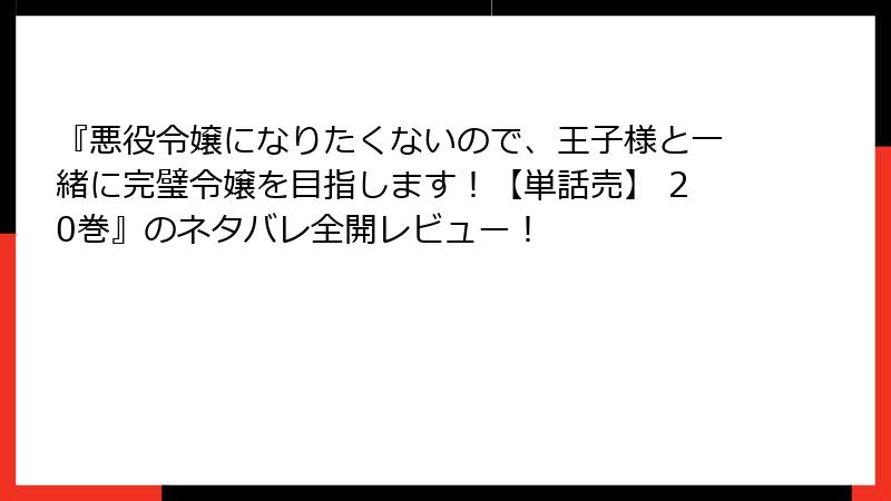 『悪役令嬢になりたくないので、王子様と一緒に完璧令嬢を目指します！【単話売】 20巻』のネタバレ全開レビュー！