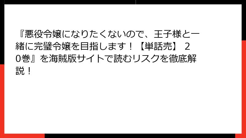 『悪役令嬢になりたくないので、王子様と一緒に完璧令嬢を目指します！【単話売】 20巻』を海賊版サイトで読むリスクを徹底解説！
