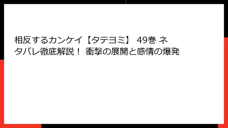 相反するカンケイ【タテヨミ】 49巻 ネタバレ徹底解説！ 衝撃の展開と感情の爆発