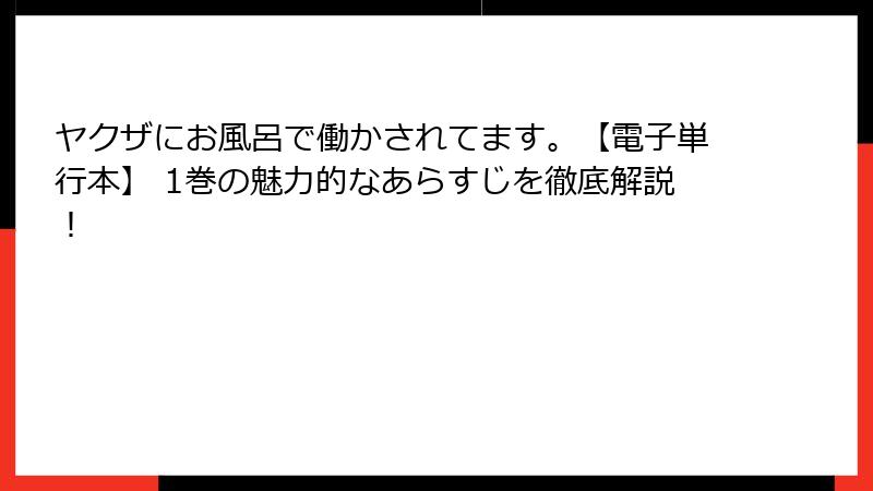 ヤクザにお風呂で働かされてます。【電子単行本】 1巻の魅力的なあらすじを徹底解説！