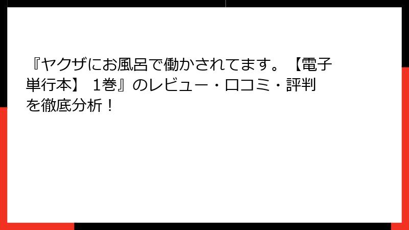 『ヤクザにお風呂で働かされてます。【電子単行本】 1巻』のレビュー・口コミ・評判を徹底分析！