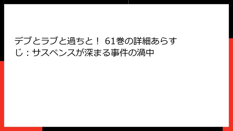 デブとラブと過ちと！ 61巻の詳細あらすじ：サスペンスが深まる事件の渦中