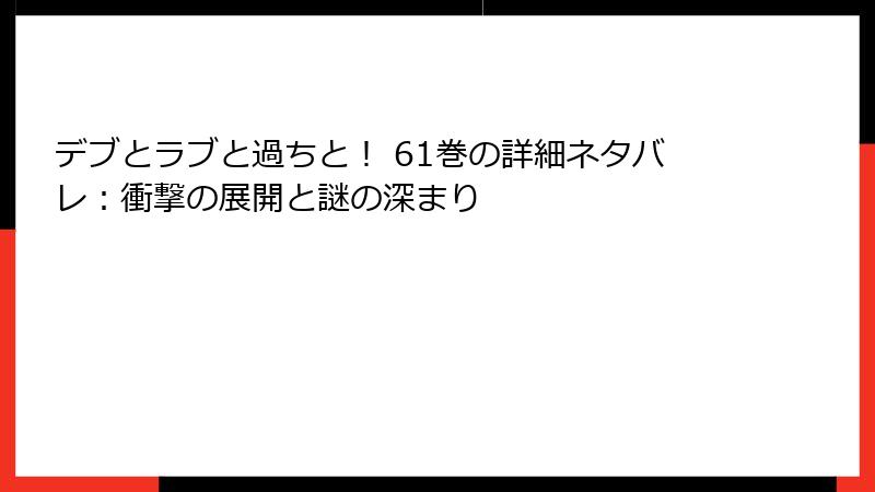 デブとラブと過ちと！ 61巻の詳細ネタバレ：衝撃の展開と謎の深まり