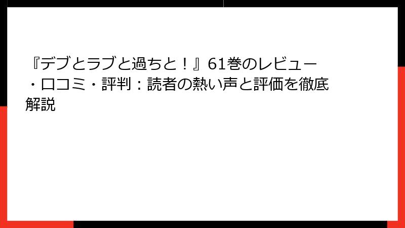 『デブとラブと過ちと！』61巻のレビュー・口コミ・評判：読者の熱い声と評価を徹底解説