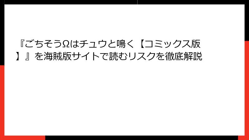 『ごちそうΩはチュウと鳴く【コミックス版】』を海賊版サイトで読むリスクを徹底解説