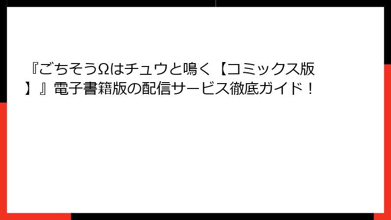 『ごちそうΩはチュウと鳴く【コミックス版】』電子書籍版の配信サービス徹底ガイド！