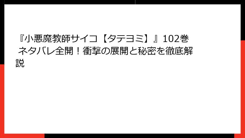 『小悪魔教師サイコ【タテヨミ】』102巻 ネタバレ全開！衝撃の展開と秘密を徹底解説