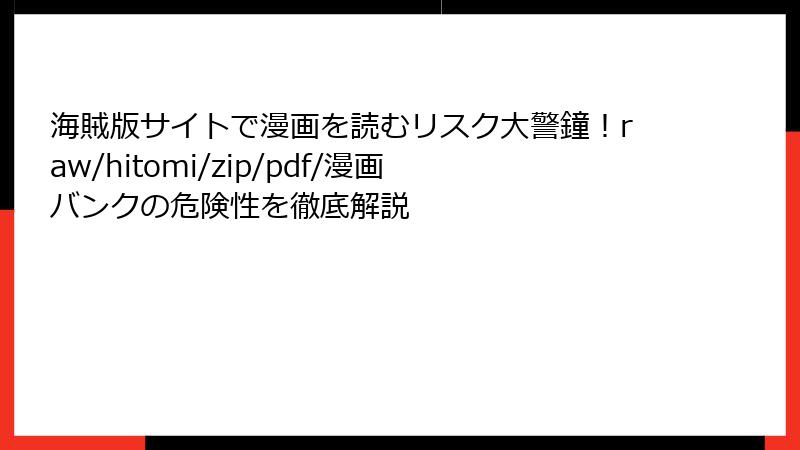 海賊版サイトで漫画を読むリスク大警鐘！raw/hitomi/zip/pdf/漫画バンクの危険性を徹底解説
