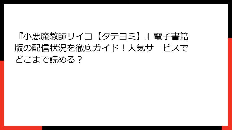 『小悪魔教師サイコ【タテヨミ】』電子書籍版の配信状況を徹底ガイド！人気サービスでどこまで読める？